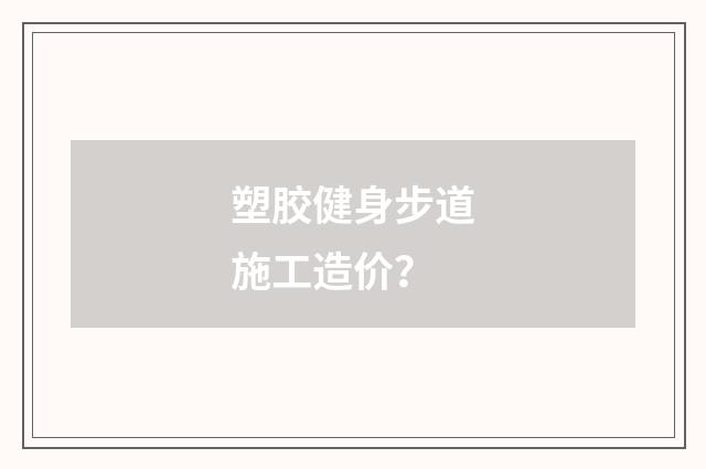 塑胶健身步道施工造价?