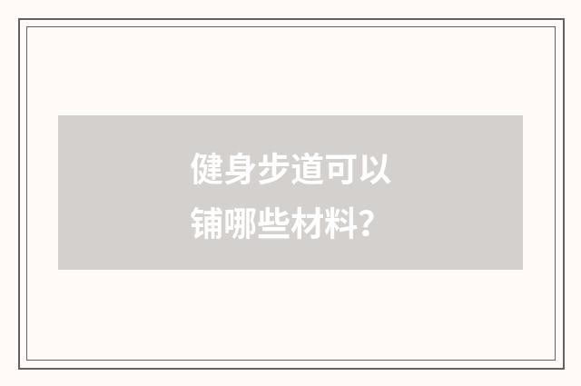健身步道可以铺哪些材料？