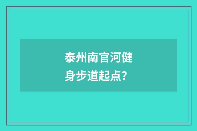 泰州南官河健身步道起点？