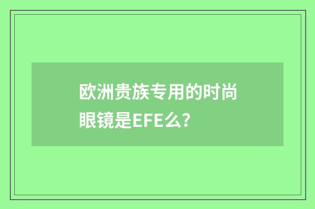 欧洲贵族专用的时尚眼镜是EFE么?