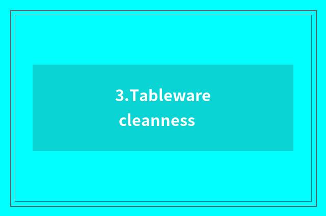 3.Tableware cleanness