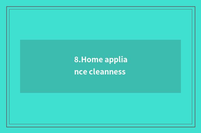 8.Home appliance cleanness