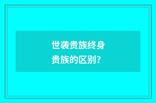 世袭贵族终身贵族的区别?
