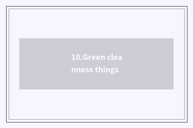 10.Green cleanness things