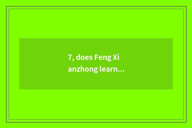7, does Feng Xianzhong learn condition of own recruit students?