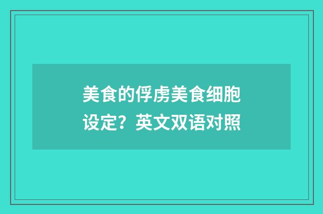 美食的俘虏美食细胞设定?英文双语对照