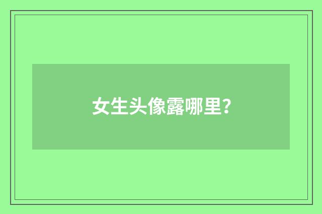 女生头像露哪里?