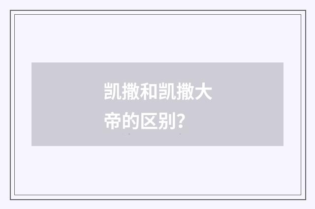 凯撒和凯撒大帝的区别?