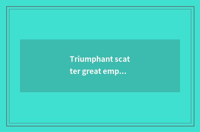 Triumphant scatter great emperor height?