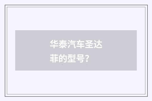 华泰汽车圣达菲的型号?