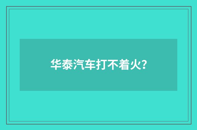 华泰汽车打不着火？