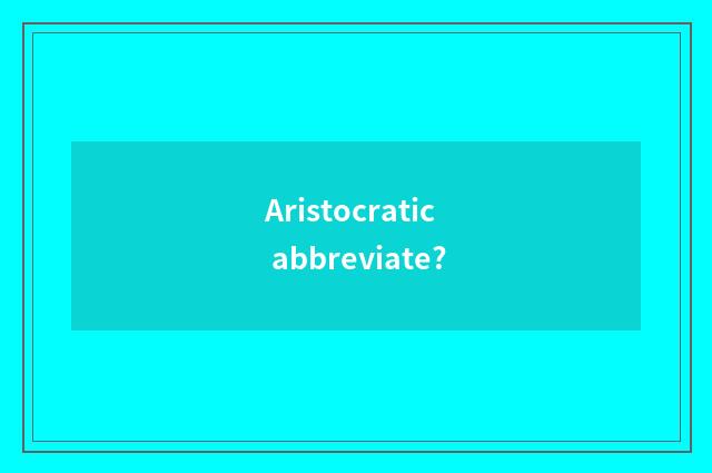 Aristocratic abbreviate?