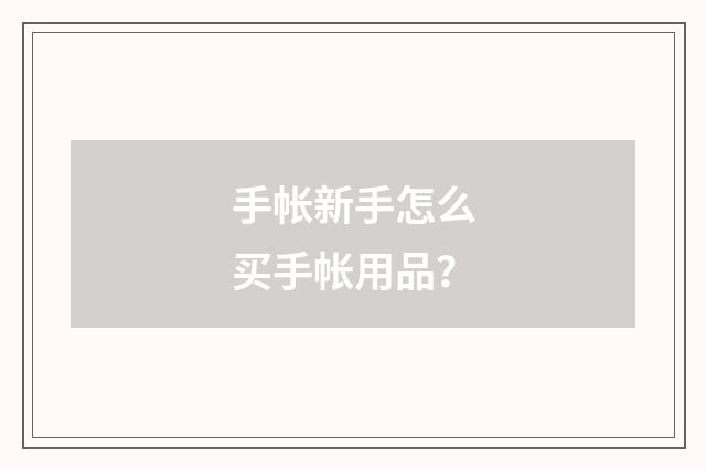 手帐新手怎么买手帐用品?