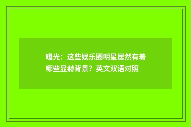 曝光:这些娱乐圈明星居然有着哪些显赫背景?英文双语对照