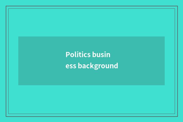 Politics business background