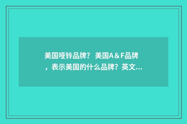 美国哑铃品牌？ 美国A＆F品牌，表示美国的什么品牌？英文双语对照
