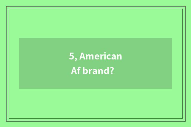 5, American Af brand?