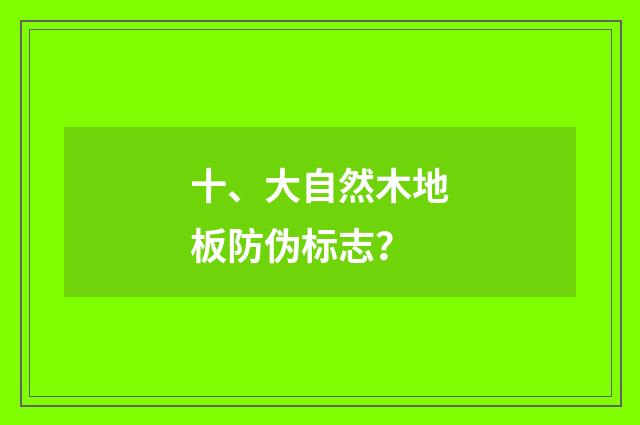 十、大自然木地板防伪标志？
