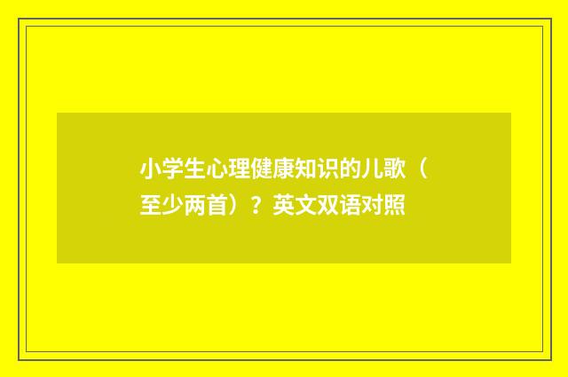 小学生心理健康知识的儿歌（至少两首）？英文双语对照