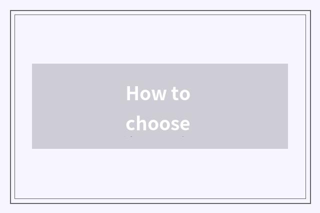 How to choose