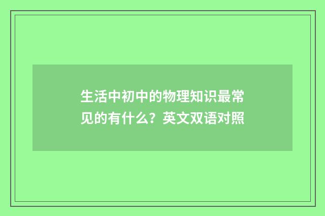 生活中初中的物理知识最常见的有什么?英文双语对照