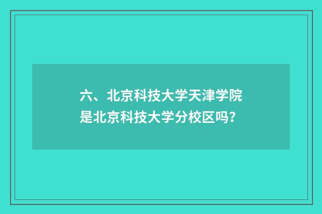 六、北京科技大学天津学院是北京科技大学分校区吗?