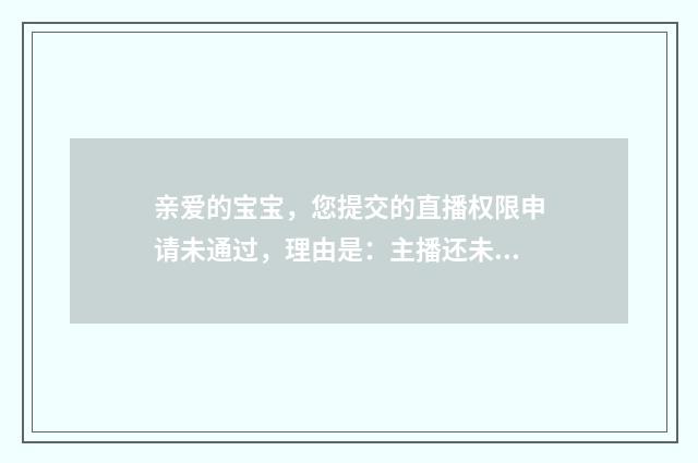 亲爱的宝宝,您提交的直播权限申请未通过,理由是:主播还未达到蘑菇街时尚主播的标准。什么意思?英文双语对照