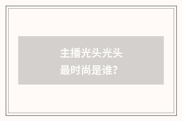 主播光头光头最时尚是谁?