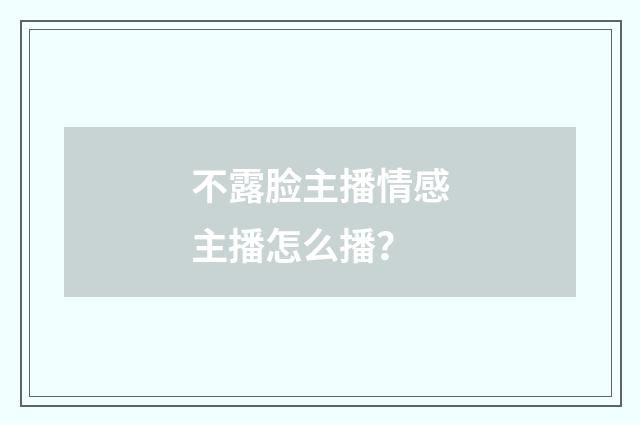 不露脸主播情感主播怎么播?