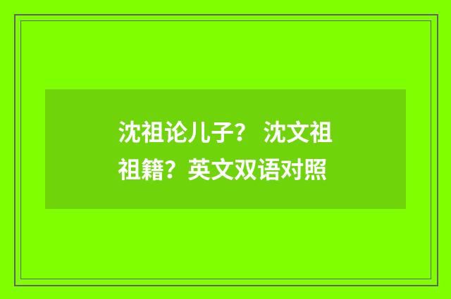 沈祖论儿子？ 沈文祖祖籍？英文双语对照