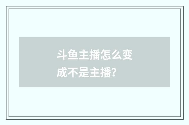 斗鱼主播怎么变成不是主播？
