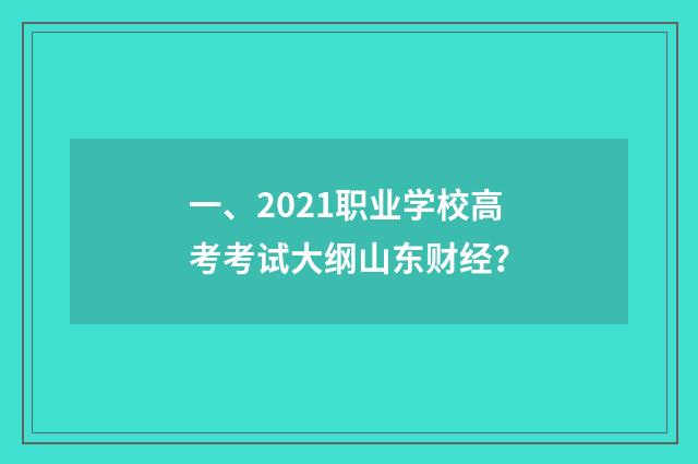 一、2021职业学校高考考试大纲山东财经?