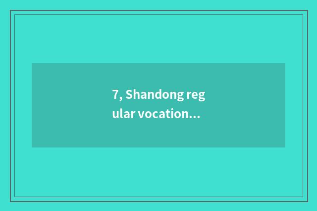 7, Shandong regular vocational school?
