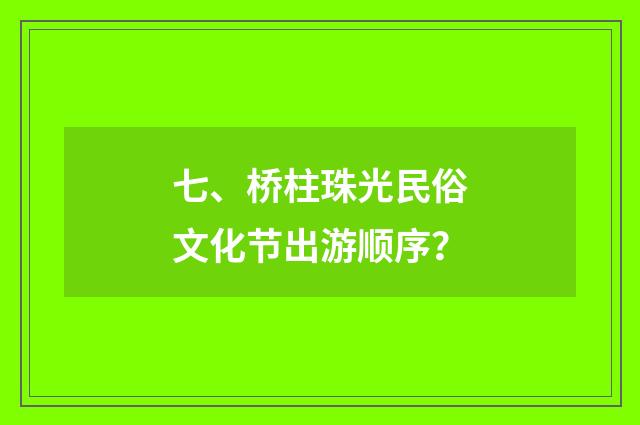 七、桥柱珠光民俗文化节出游顺序?