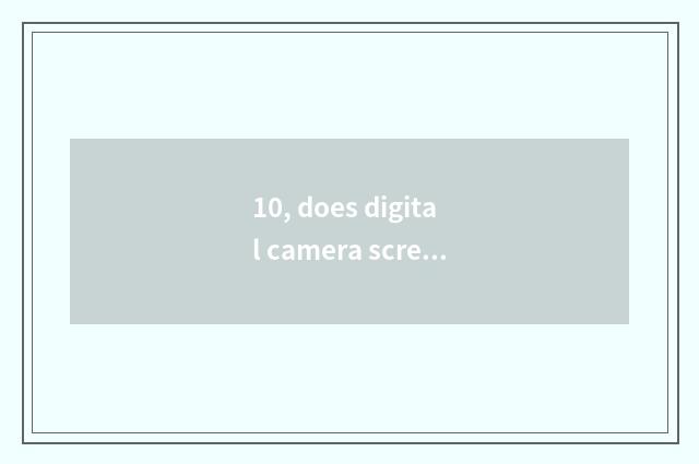 10, does digital camera screen blacken?