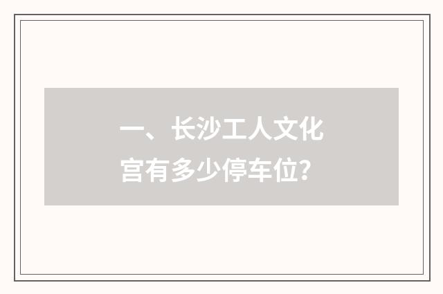 一、长沙工人文化宫有多少停车位？