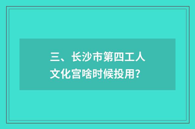 三、长沙市第四工人文化宫啥时候投用？