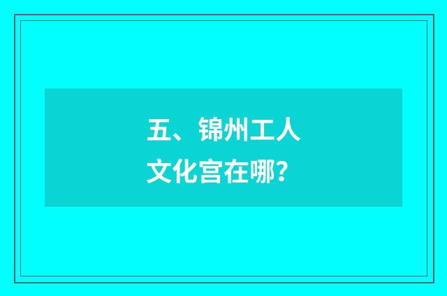 五、锦州工人文化宫在哪？