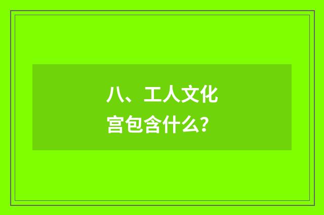 八、工人文化宫包含什么?