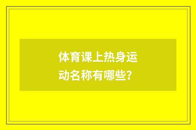 体育课上热身运动名称有哪些?