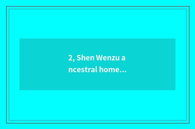 2, Shen Wenzu ancestral home?