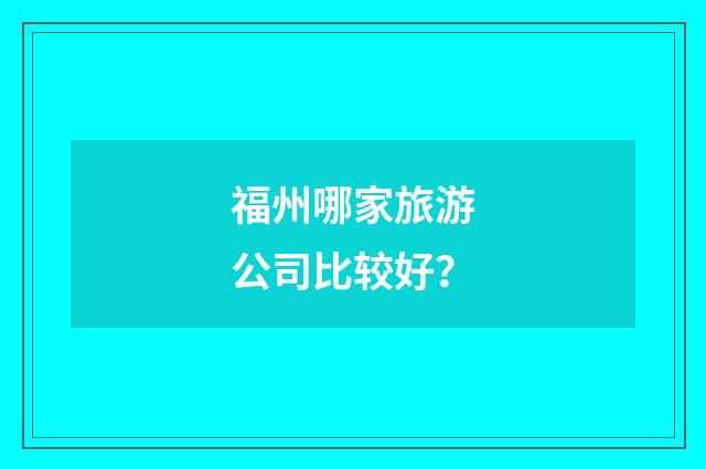 福州哪家旅游公司比较好?