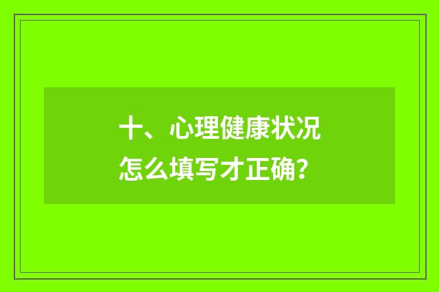 十、心理健康状况怎么填写才正确?