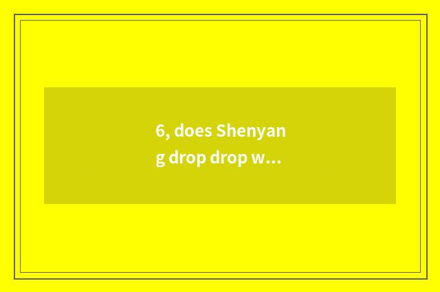 6, does Shenyang drop drop with Shen Zulun be father daughter?