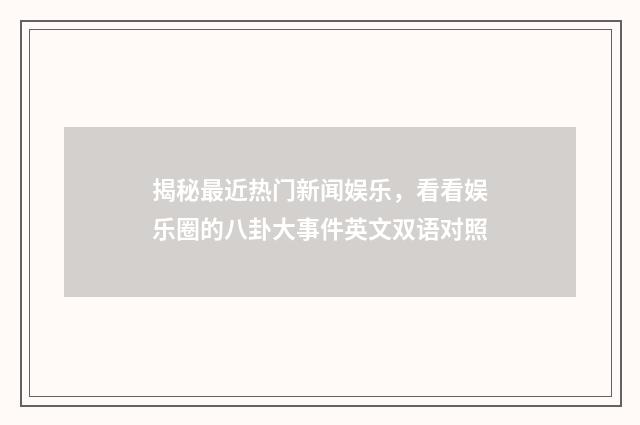 揭秘最近热门新闻娱乐，看看娱乐圈的八卦大事件英文双语对照