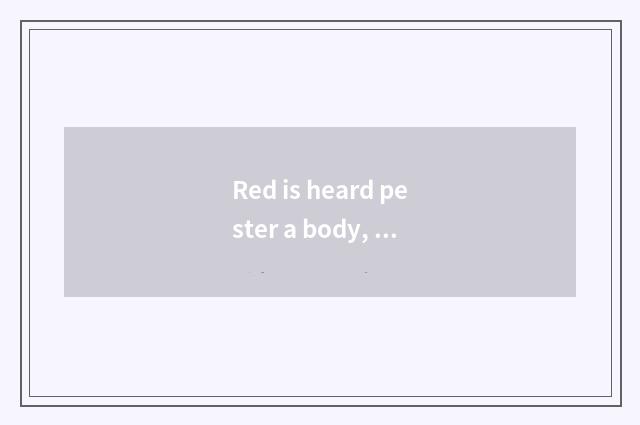 Red is heard pester a body, the talk is constant