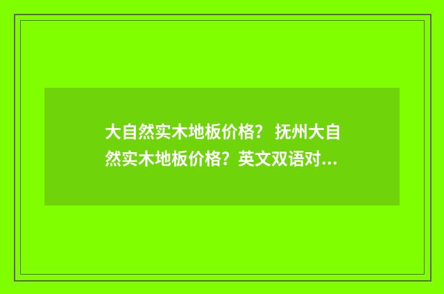 大自然实木地板价格? 抚州大自然实木地板价格?英文双语对照