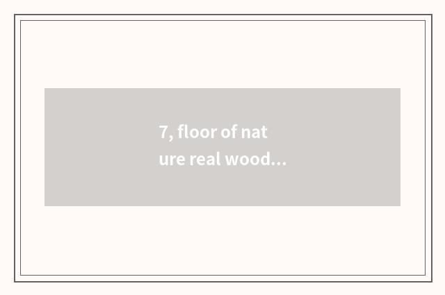 7, floor of nature real wood and floor of weather pattern real wood which good?