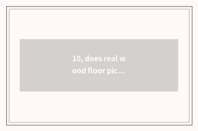 10, does real wood floor pick capable person of nature floor brand?
