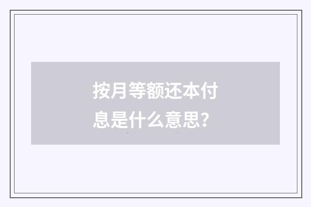 按月等额还本付息是什么意思?